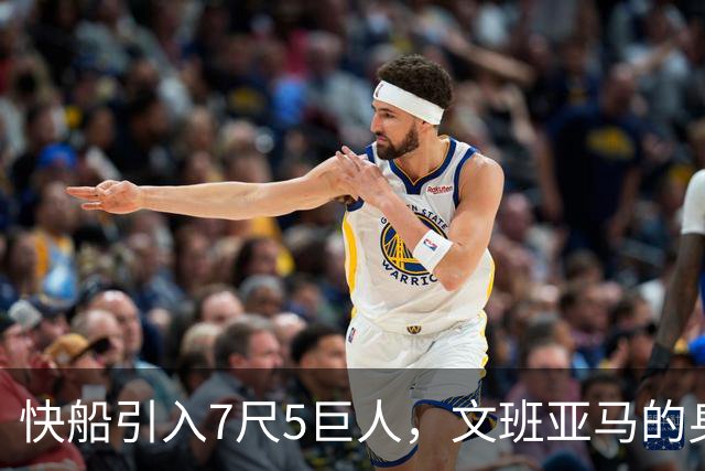 快船引入7尺5巨人，文班亚马的身高记录面临挑战？