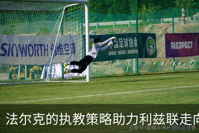 法尔克的执教策略助力利兹联走向新高峰