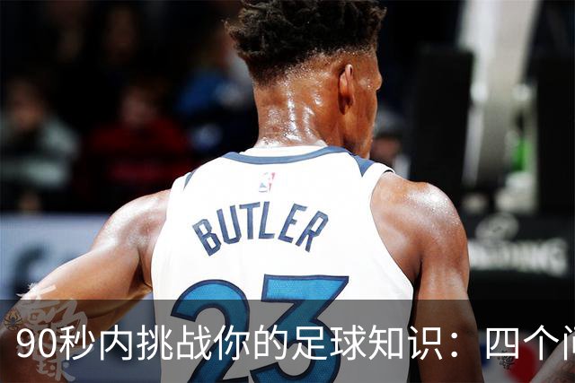 90秒内挑战你的足球知识：四个问题快问快答